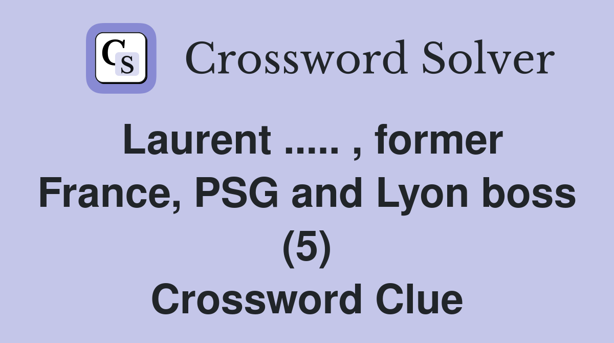 Laurent ..... , former France, PSG and Lyon boss (5) Crossword Clue