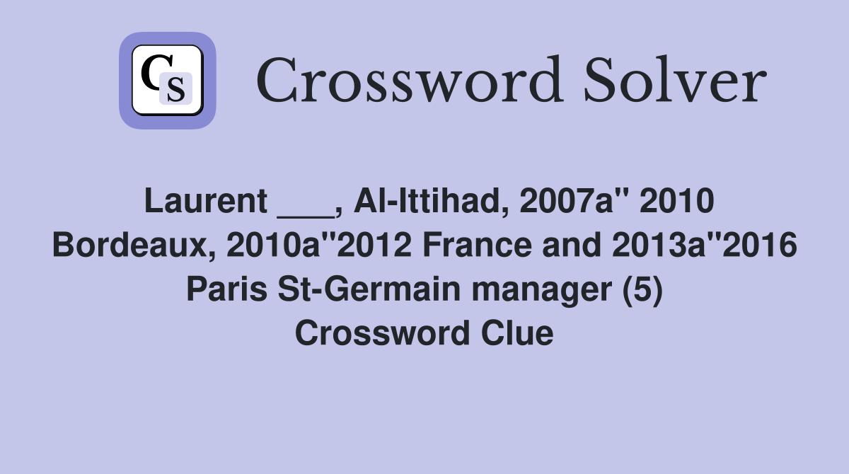 Laurent ___, Al-Ittihad, 2007a" 2010 Bordeaux, 2010a"2012 France and 2013a"2016 Paris St-Germain manager (5) Crossword Clue