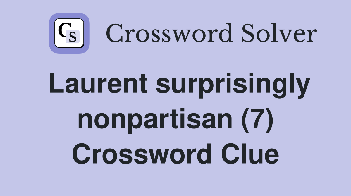 Laurent surprisingly nonpartisan (7) Crossword Clue