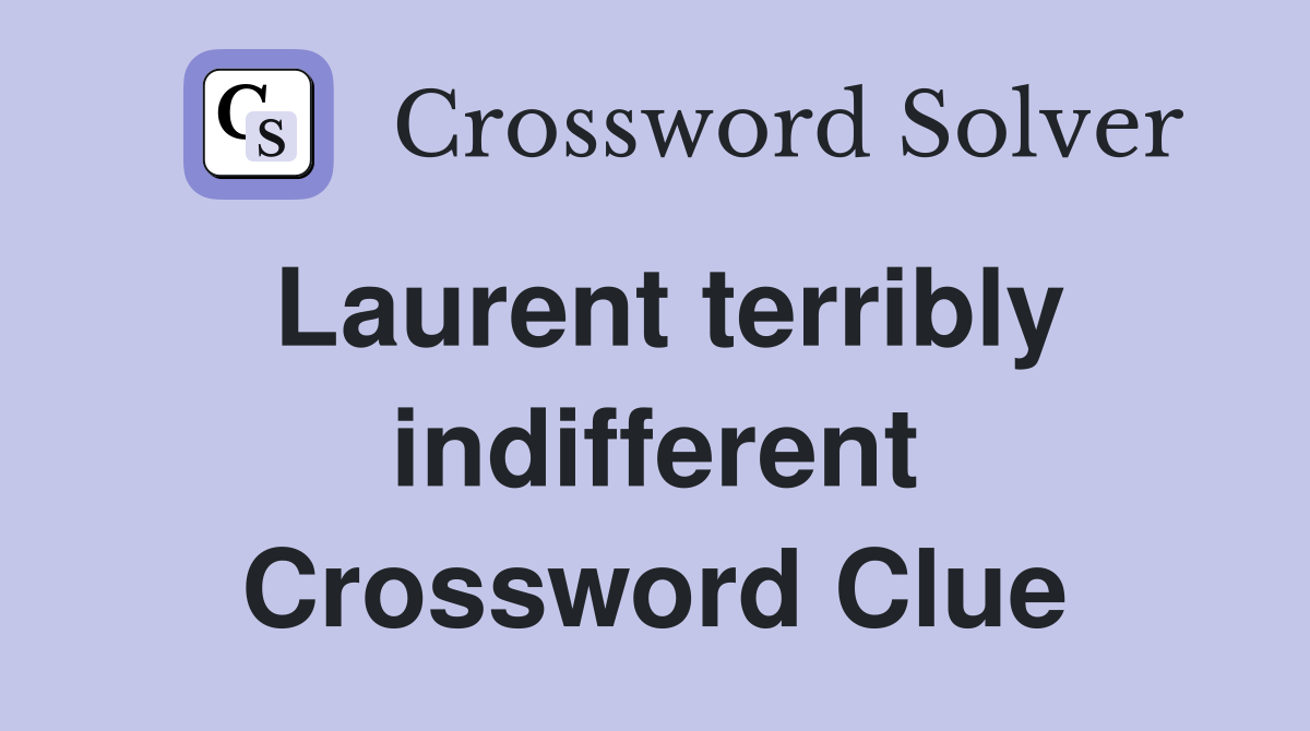 Laurent terribly indifferent Crossword Clue