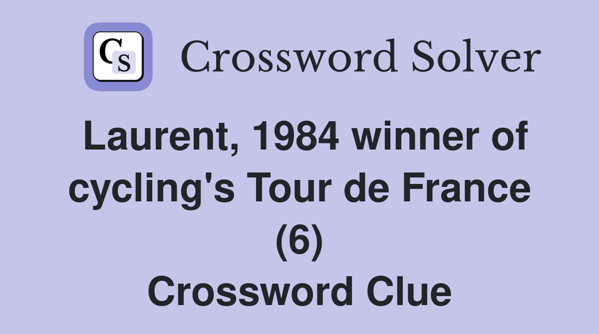 Laurent, 1984 winner of cycling's Tour de France (6) Crossword Clue