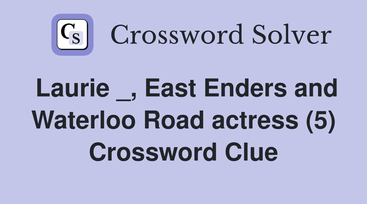 Laurie _, East Enders and Waterloo Road actress (5) Crossword Clue