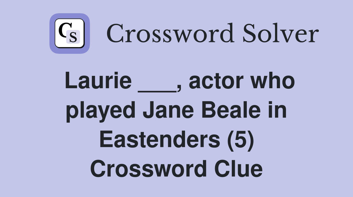 Laurie ___, actor who played Jane Beale in Eastenders (5) Crossword Clue