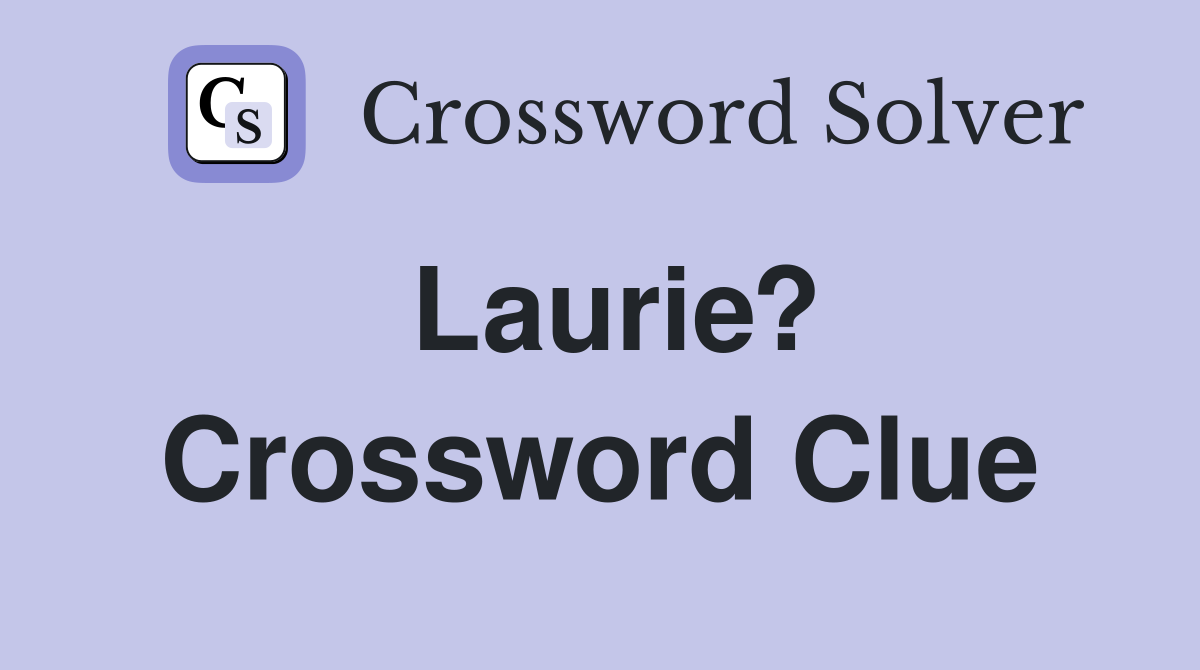 Laurie? Crossword Clue