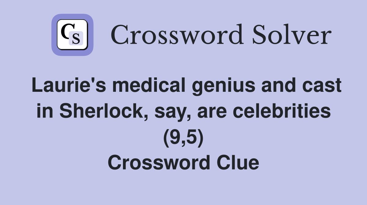 Laurie's medical genius and cast in Sherlock, say, are celebrities (9,5) Crossword Clue