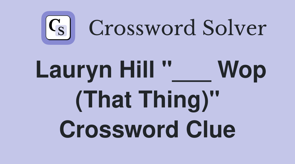 Lauryn Hill "___ Wop (That Thing)" Crossword Clue