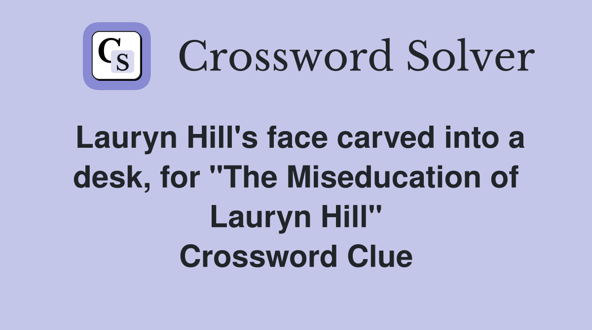 Lauryn Hill's face carved into a desk, for "The Miseducation of Lauryn Hill" Crossword Clue