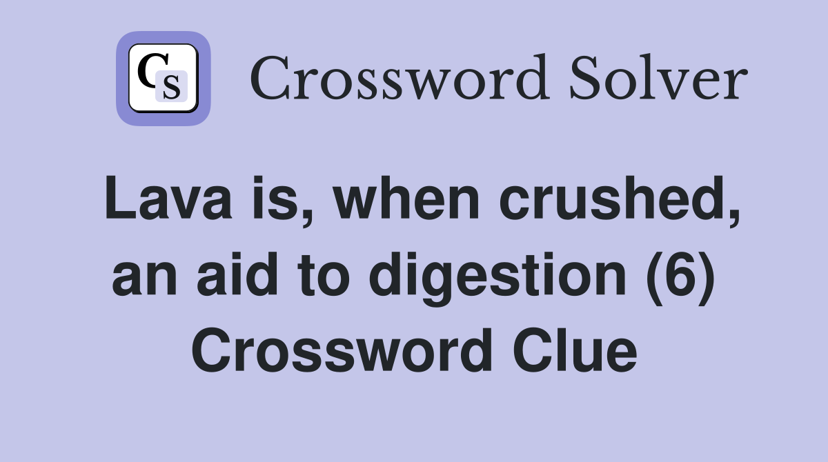 Lava is, when crushed, an aid to digestion (6) Crossword Clue