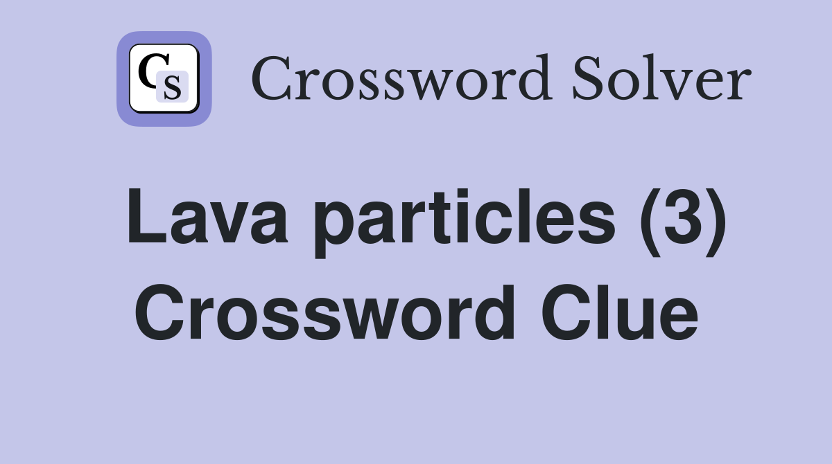 Lava particles (3) Crossword Clue