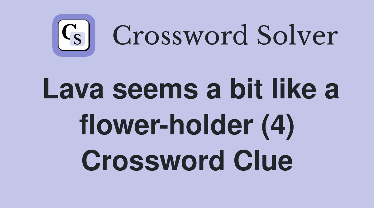 Lava seems a bit like a flower-holder (4) Crossword Clue