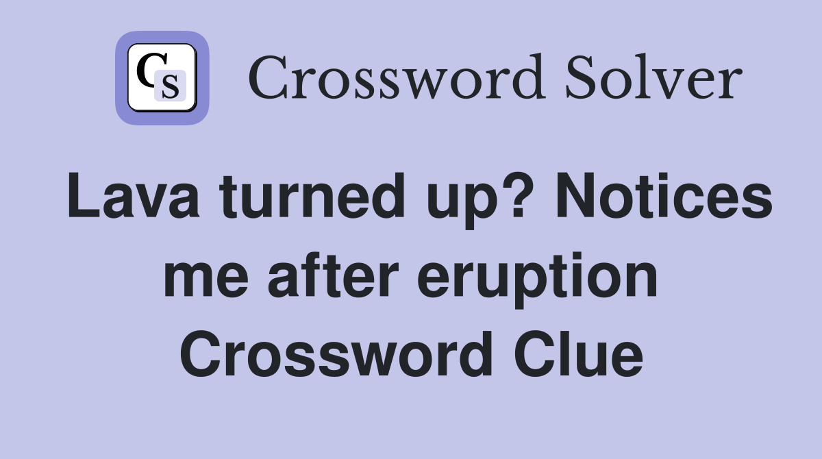 Lava turned up? Notices me after eruption Crossword Clue