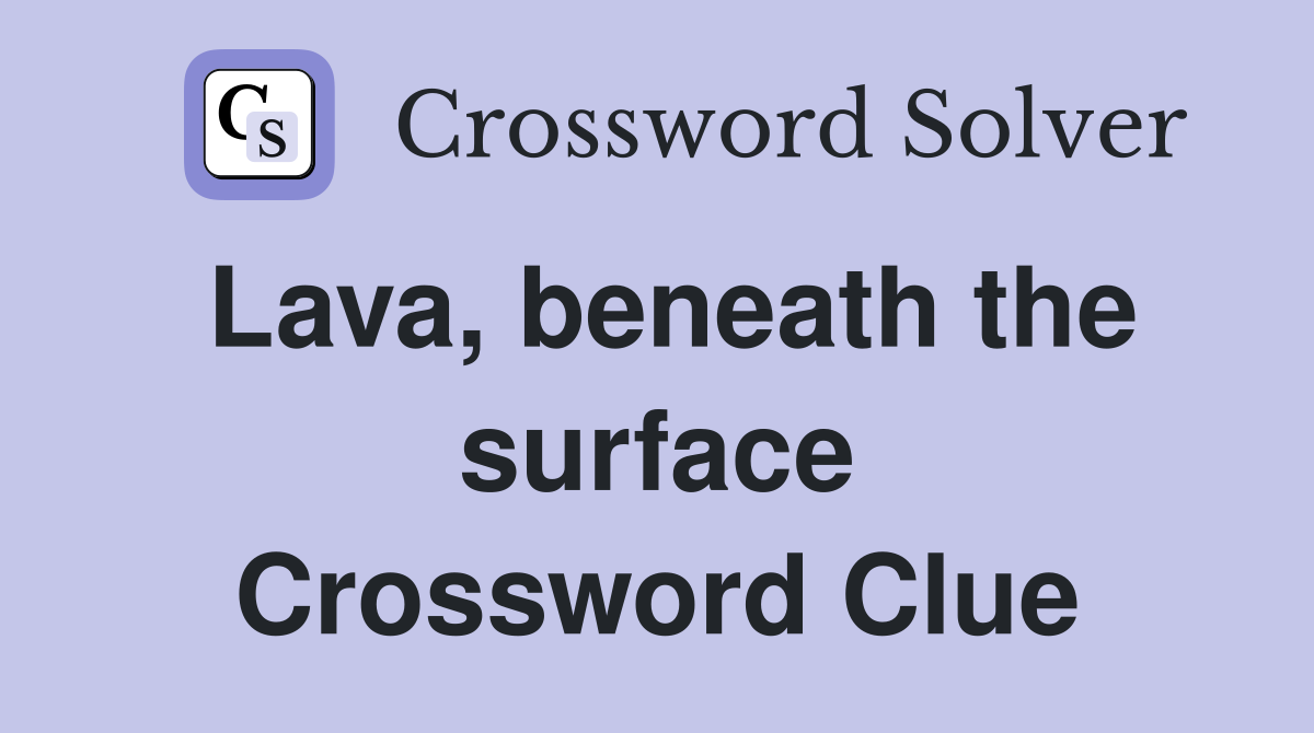Lava, beneath the surface Crossword Clue