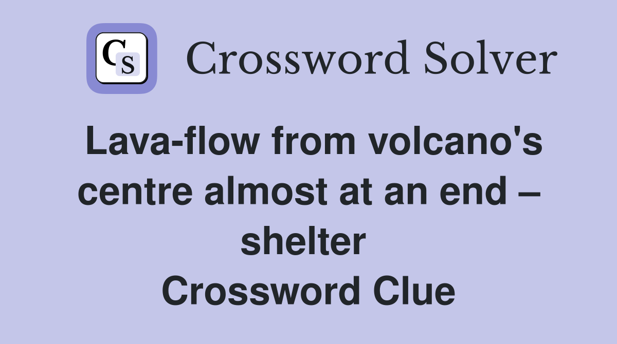 Lava-flow from volcano's centre almost at an end – shelter  Crossword Clue