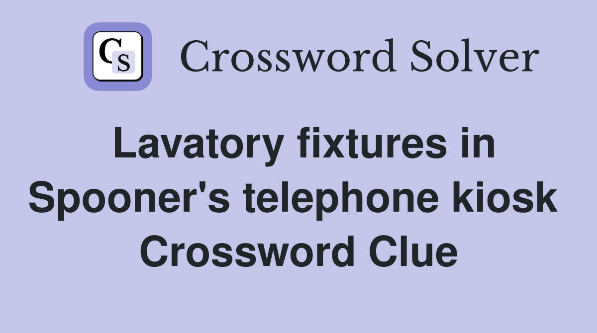 Lavatory fixtures in Spooner's telephone kiosk  Crossword Clue