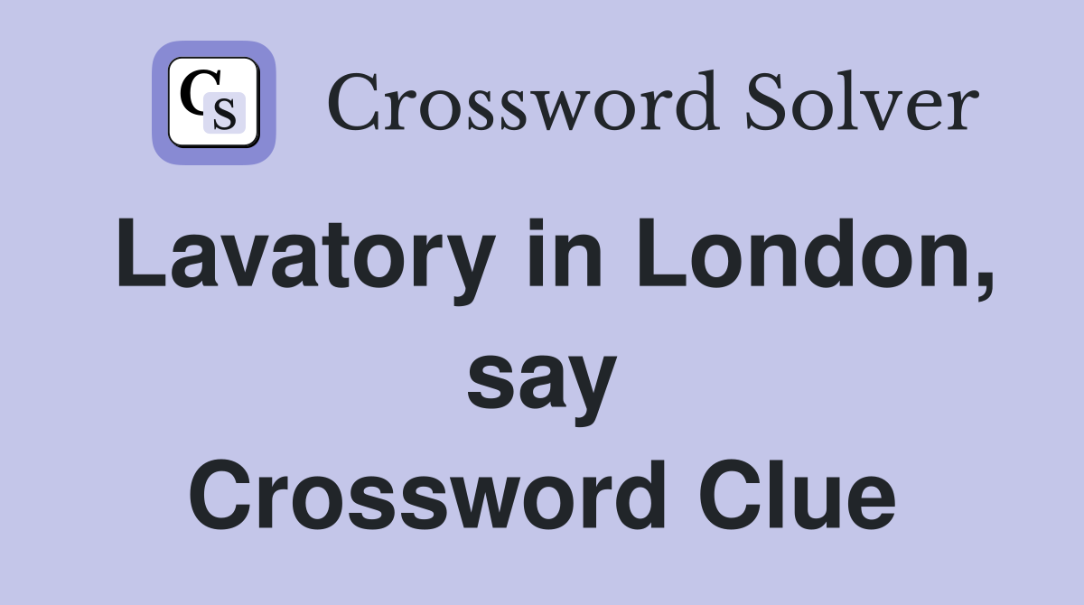 Lavatory in London, say Crossword Clue
