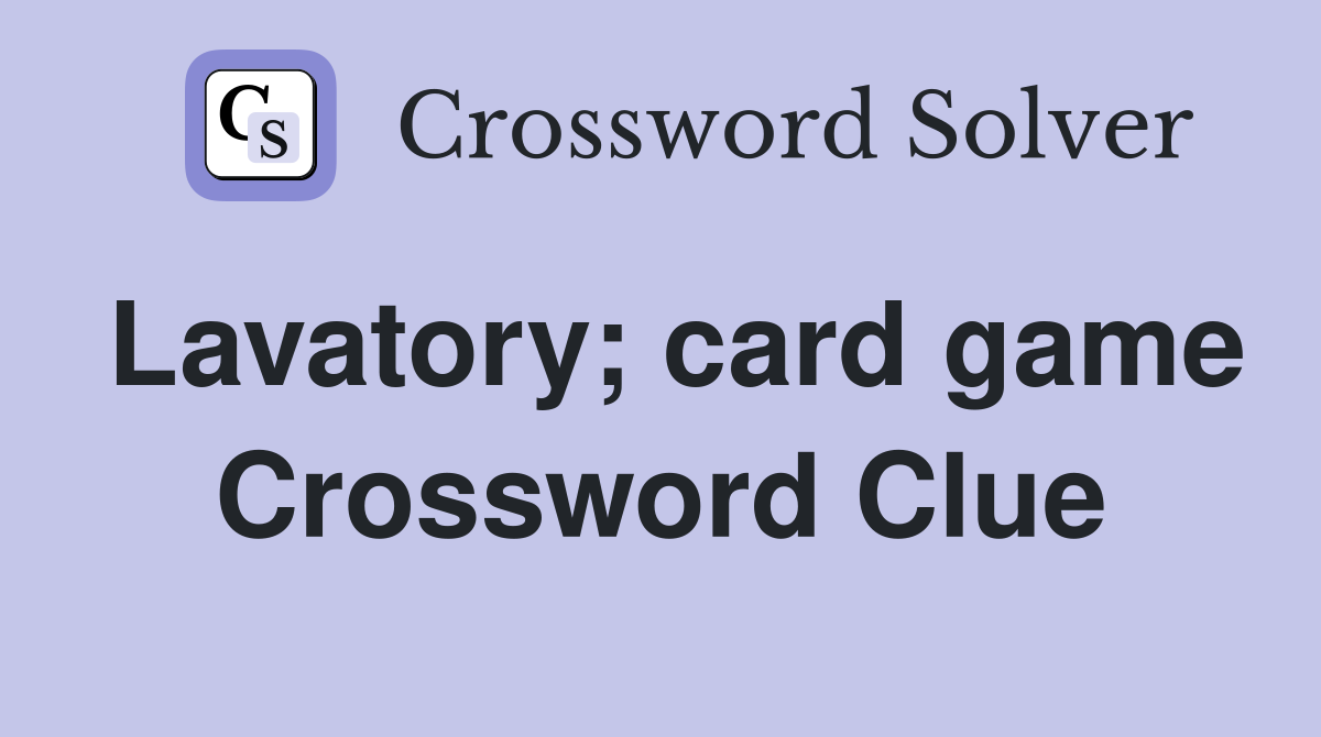 Lavatory; card game Crossword Clue
