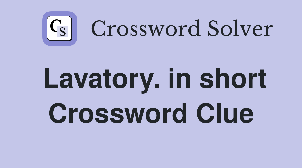 Lavatory. in short Crossword Clue