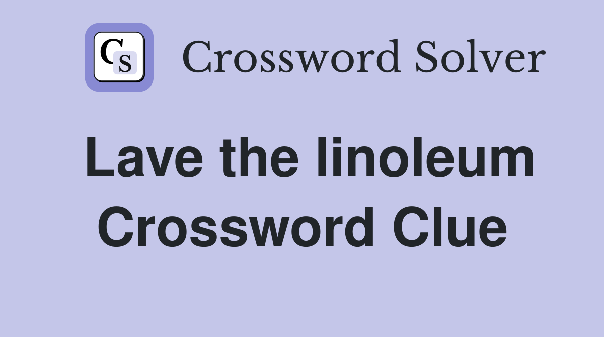 Lave the linoleum Crossword Clue