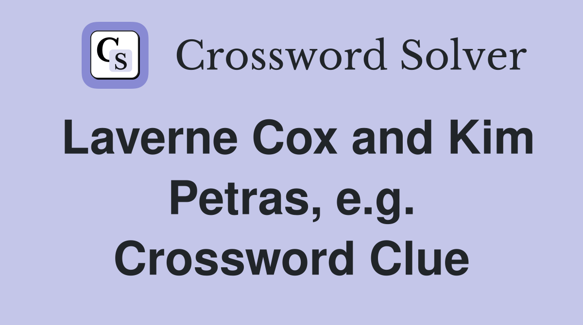 Laverne Cox and Kim Petras, e.g. Crossword Clue