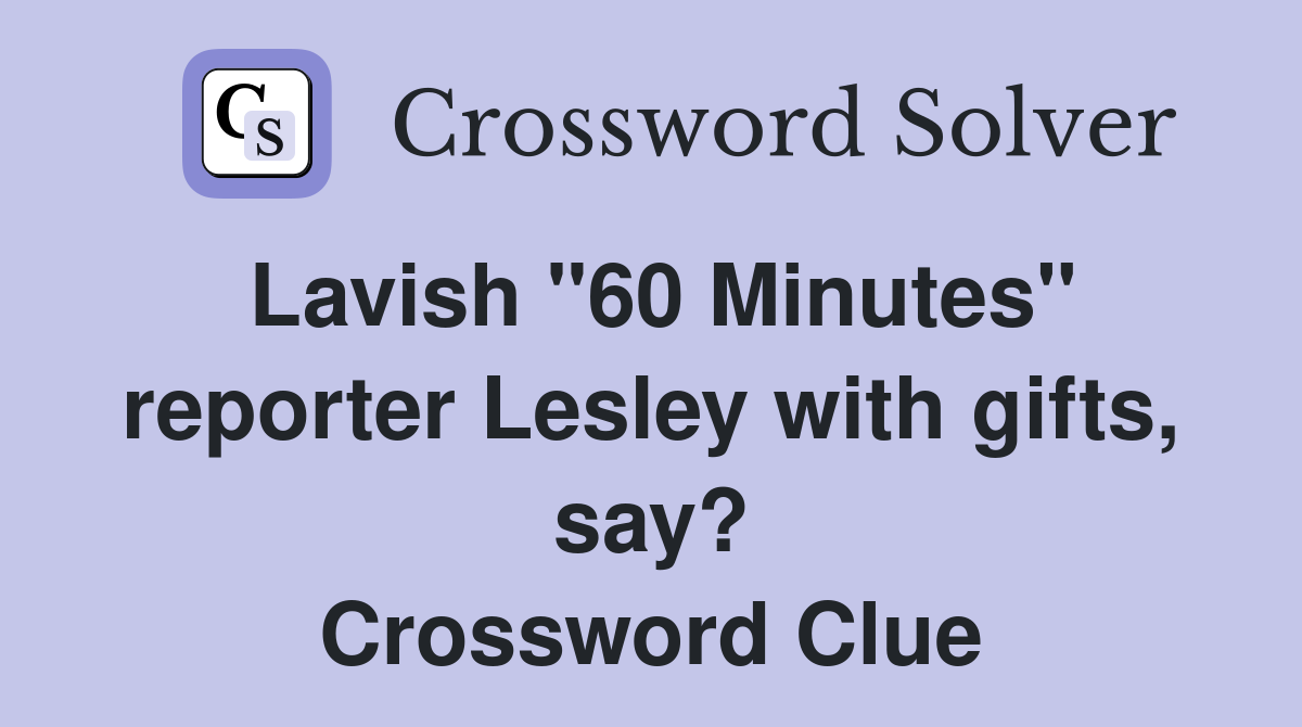 Lavish "60 Minutes" reporter Lesley with gifts, say? Crossword Clue