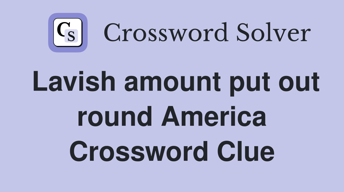 Lavish amount put out round America Crossword Clue