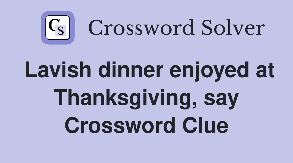 Lavish dinner enjoyed at Thanksgiving, say Crossword Clue