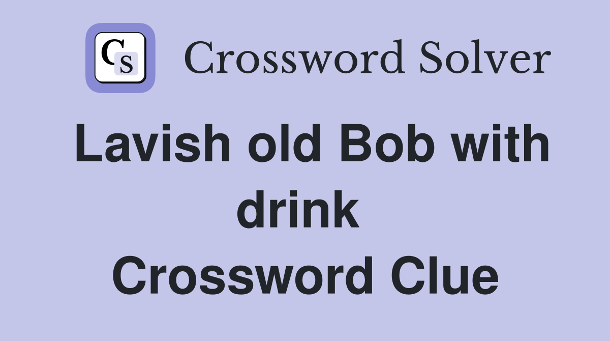 Lavish old Bob with drink  Crossword Clue