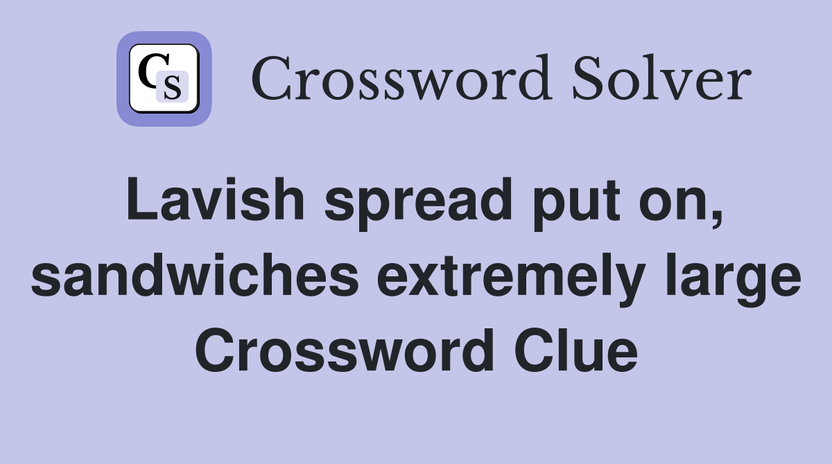 Lavish spread put on, sandwiches extremely large Crossword Clue