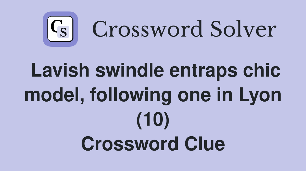 Lavish swindle entraps chic model, following one in Lyon (10) Crossword Clue