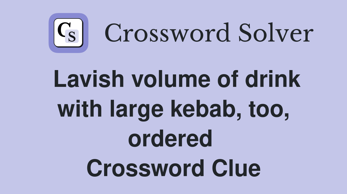 Lavish volume of drink with large kebab, too, ordered  Crossword Clue
