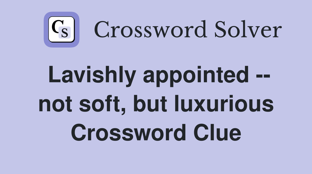 Lavishly appointed -- not soft, but luxurious Crossword Clue