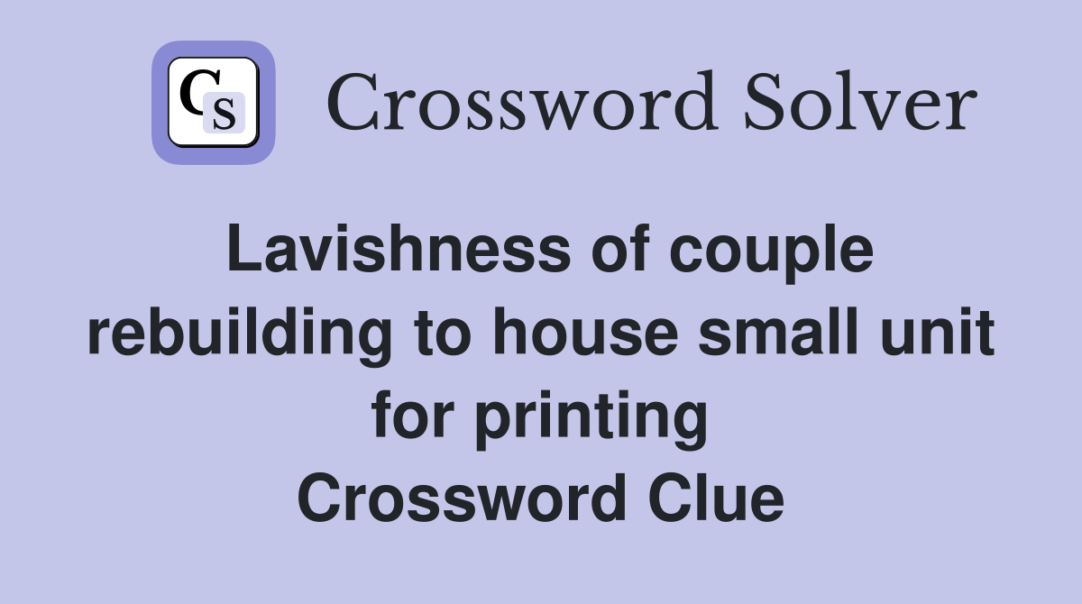 Lavishness of couple rebuilding to house small unit for printing Crossword Clue