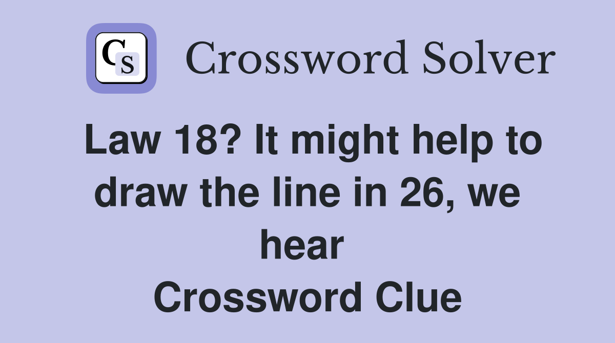 Law 18? It might help to draw the line in 26, we hear  Crossword Clue