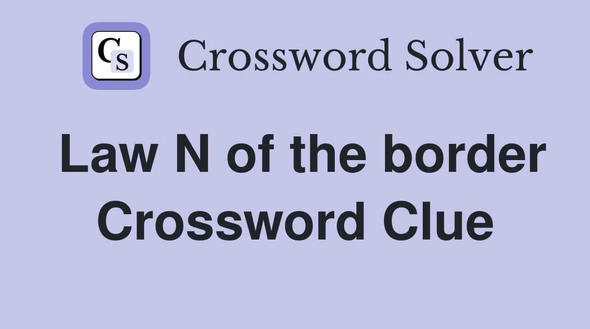 Law N of the border Crossword Clue