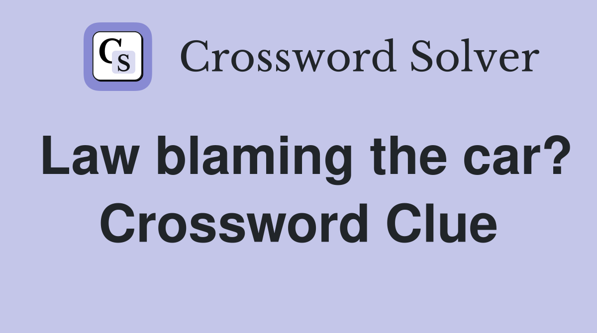 Law blaming the car? Crossword Clue