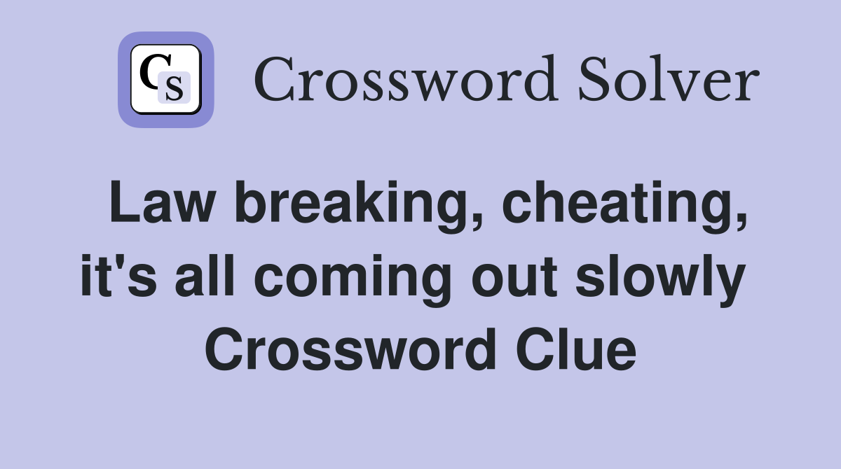Law breaking, cheating, it's all coming out slowly  Crossword Clue