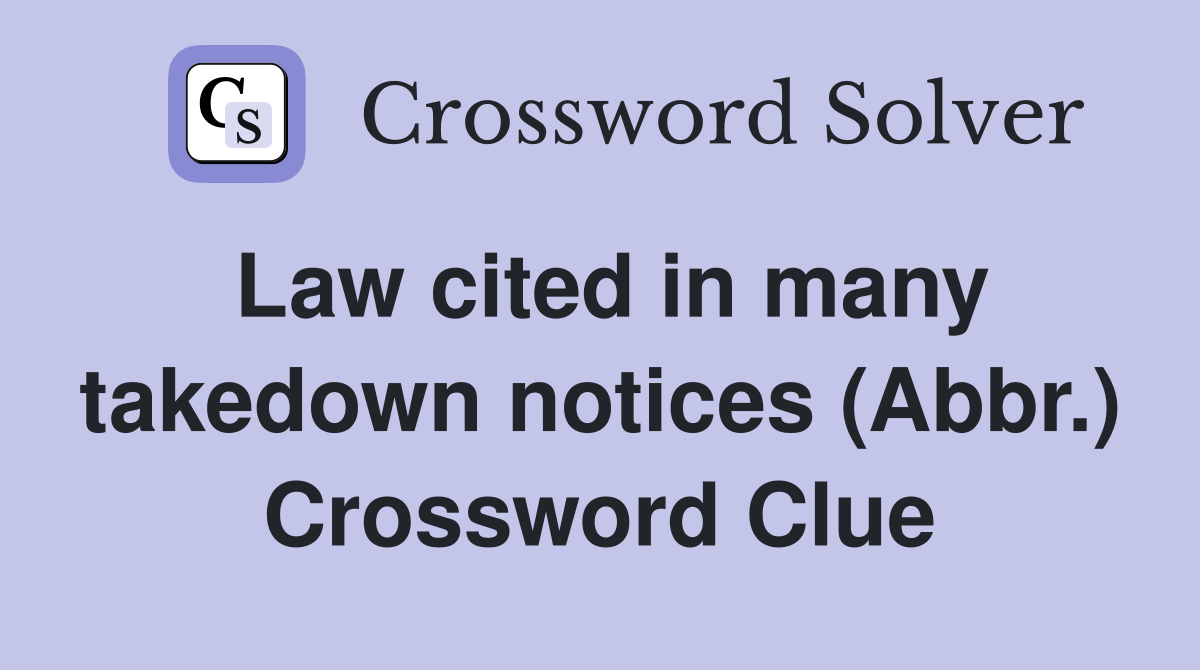 Law cited in many takedown notices (Abbr.) Crossword Clue