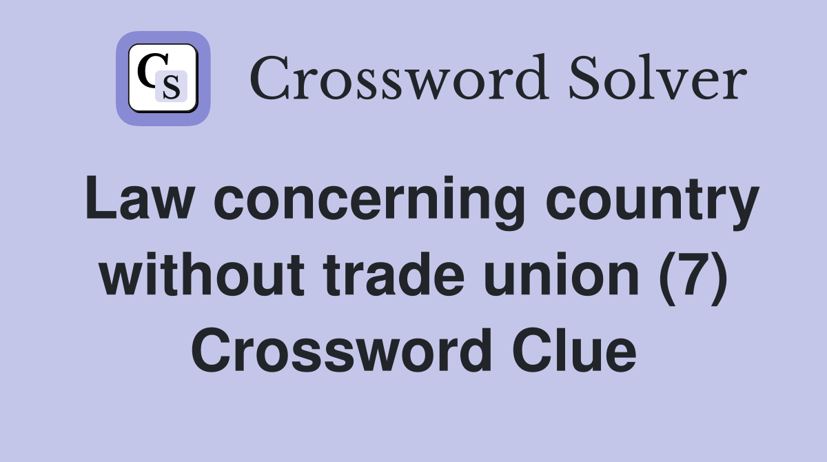 Law concerning country without trade union (7) Crossword Clue
