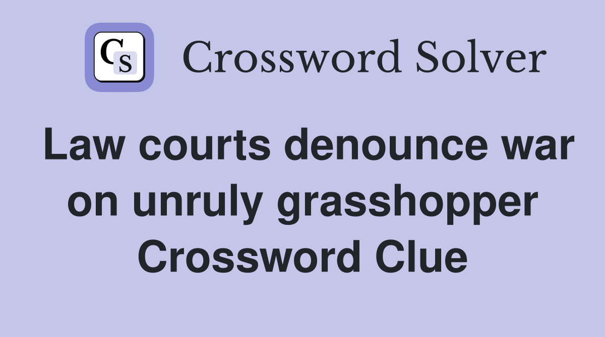 Law courts denounce war on unruly grasshopper Crossword Clue