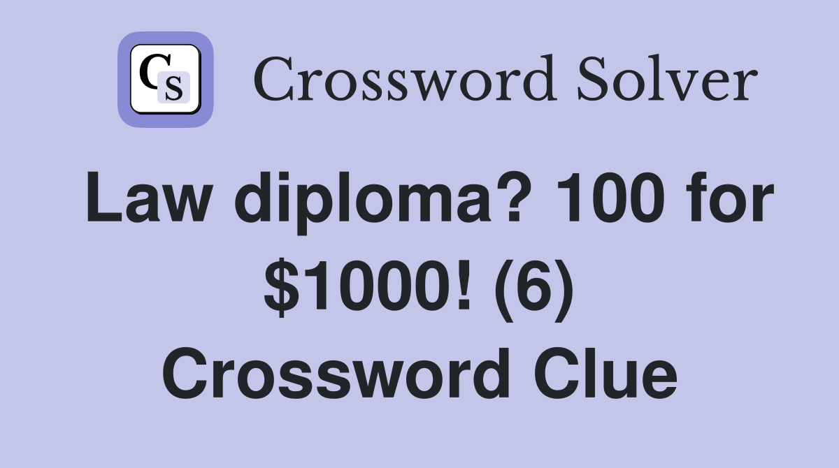 Law diploma? 100 for $1000! (6) Crossword Clue