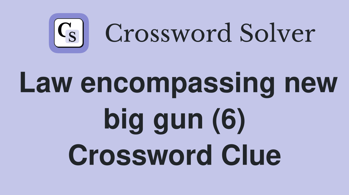 Law encompassing new big gun (6) Crossword Clue