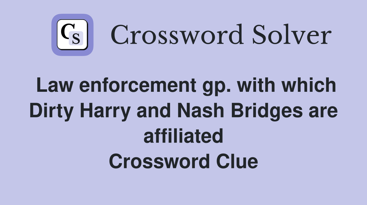 Law enforcement gp. with which Dirty Harry and Nash Bridges are affiliated Crossword Clue