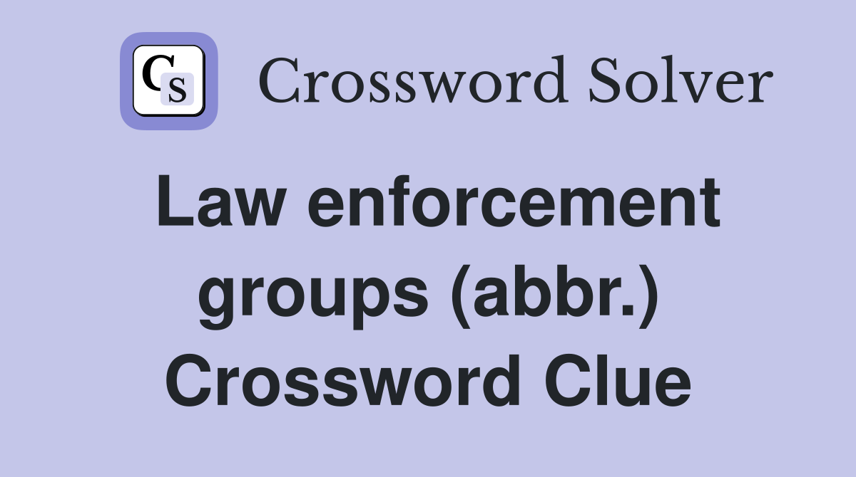Law enforcement groups (abbr.) Crossword Clue