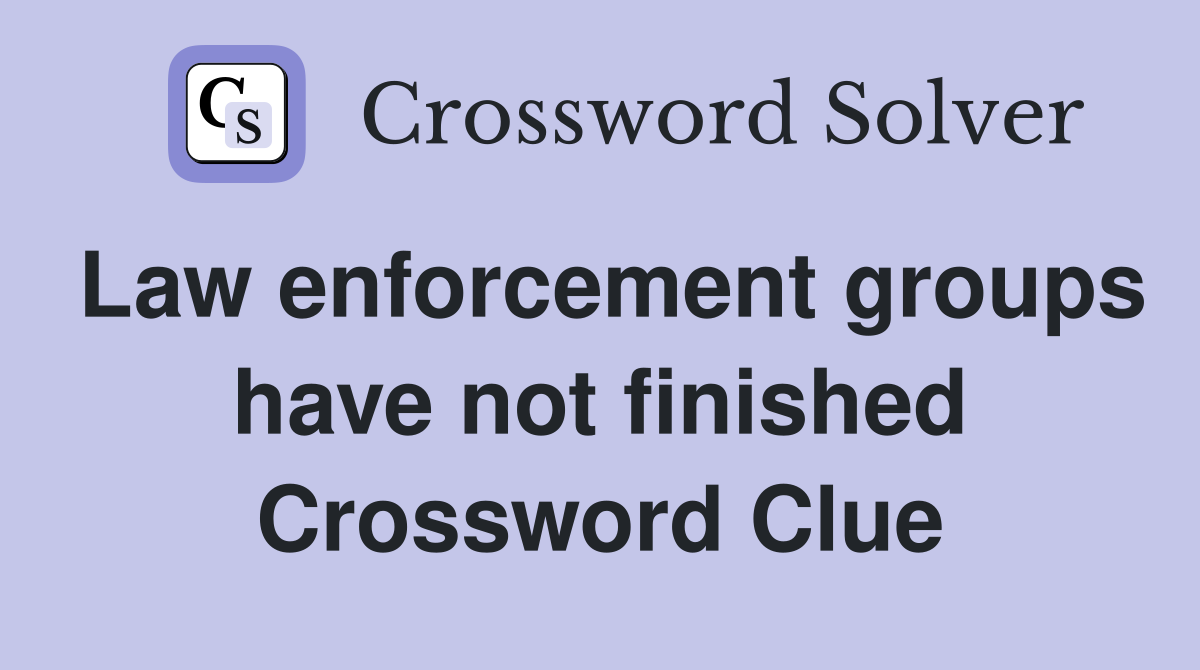 Law enforcement groups have not finished Crossword Clue