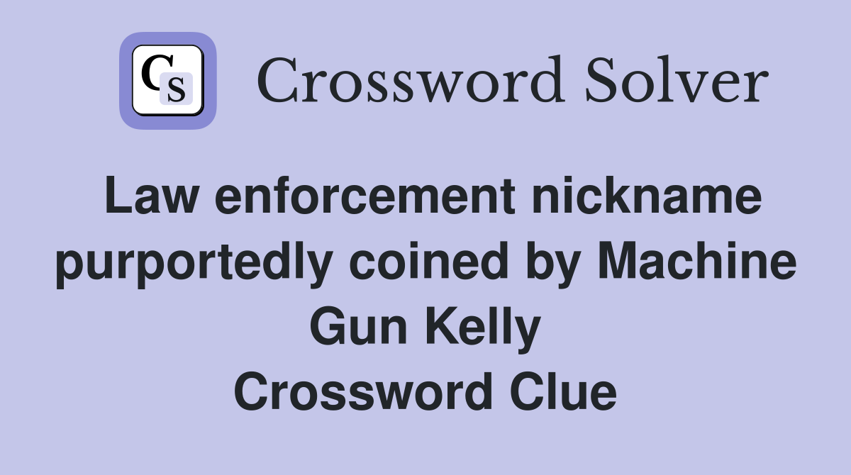 Law enforcement nickname purportedly coined by Machine Gun Kelly Crossword Clue