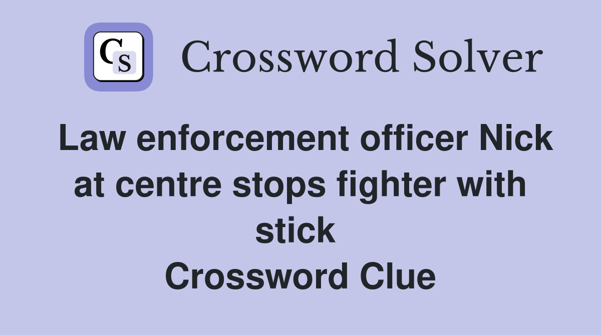 Law enforcement officer Nick at centre stops fighter with stick  Crossword Clue