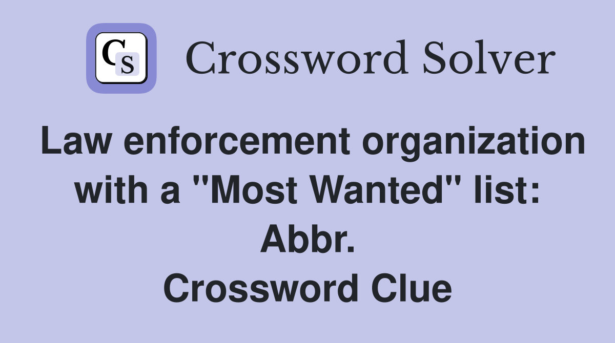 Law enforcement organization with a "Most Wanted" list: Abbr. Crossword Clue