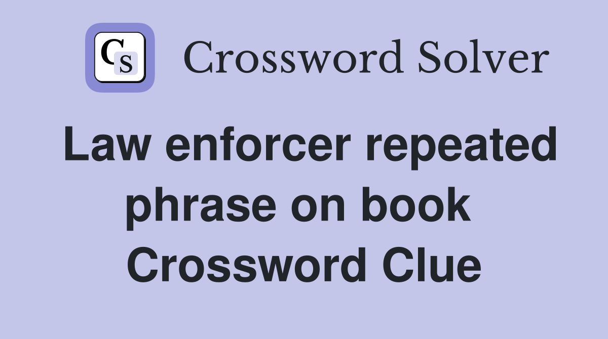 Law enforcer repeated phrase on book  Crossword Clue