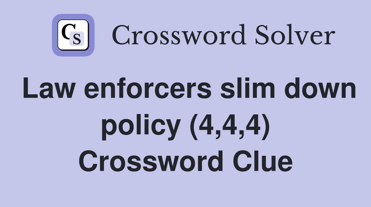 Law enforcers slim down policy (4,4,4) Crossword Clue