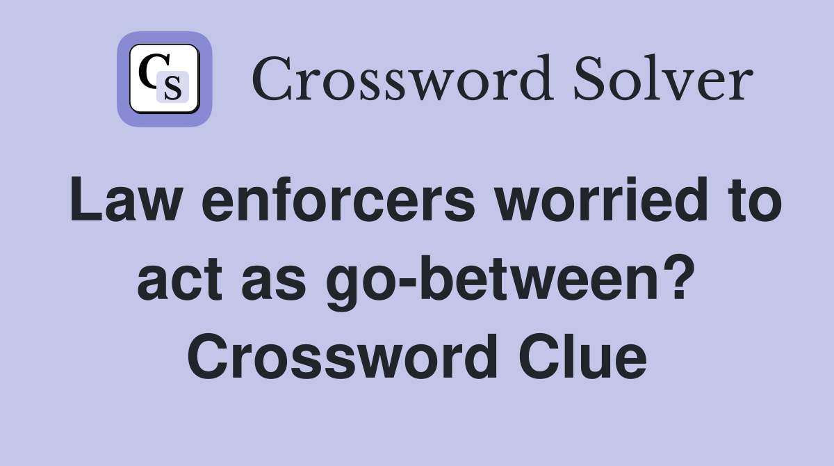 Law enforcers worried to act as go-between? Crossword Clue